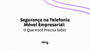 Segurança na Telefonia Móvel Empresarial: O que você precisa saber