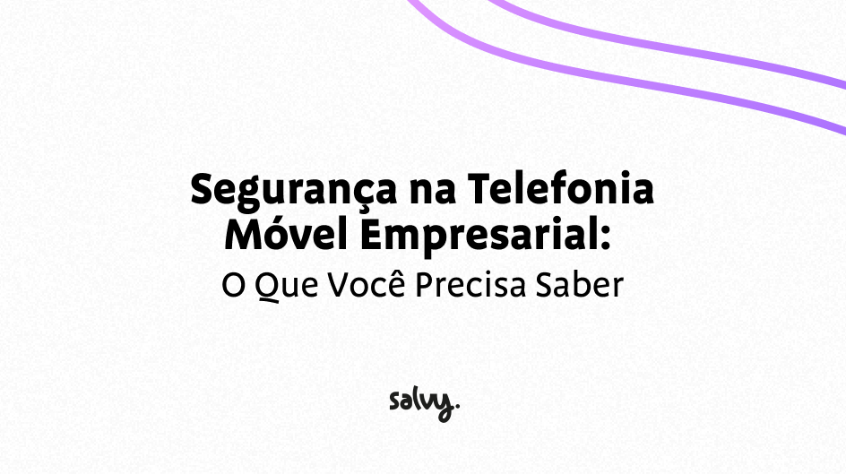 Segurança na Telefonia Móvel Empresarial: O que você precisa saber